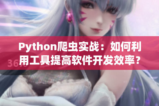 Python爬虫实战：如何利用工具提高软件开发效率？