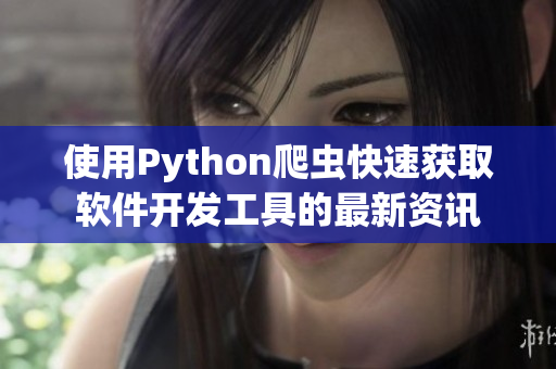 使用Python爬虫快速获取软件开发工具的最新资讯