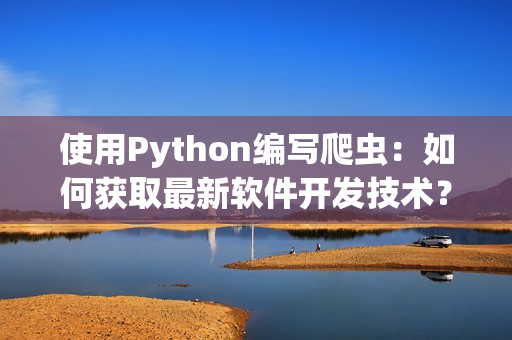 使用Python编写爬虫：如何获取最新软件开发技术？