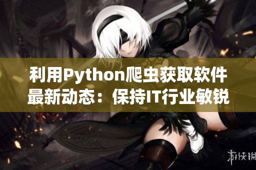 利用Python爬虫获取软件最新动态：保持IT行业敏锐洞察力