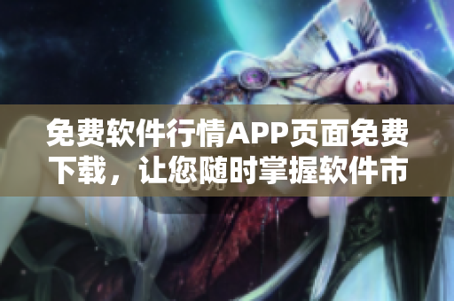 免费软件行情APP页面免费下载，让您随时掌握软件市场动态！