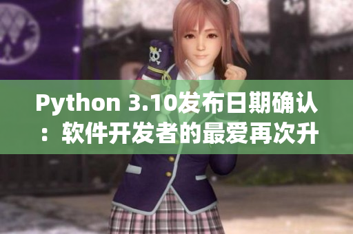 Python 3.10发布日期确认：软件开发者的最爱再次升级