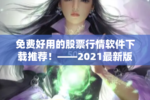 免费好用的股票行情软件下载推荐！——2021最新版