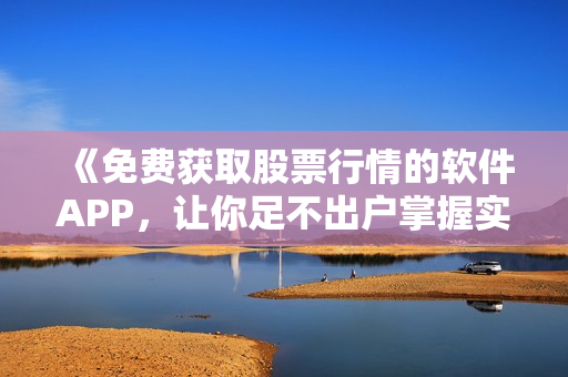 《免费获取股票行情的软件APP，让你足不出户掌握实时行情》