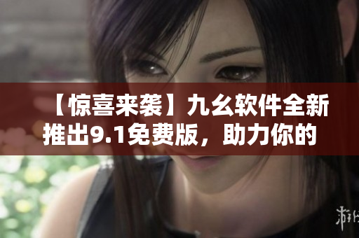 【惊喜来袭】九幺软件全新推出9.1免费版，助力你的软件开发！