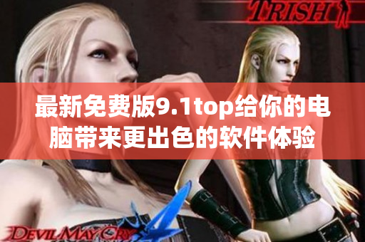 最新免费版9.1top给你的电脑带来更出色的软件体验