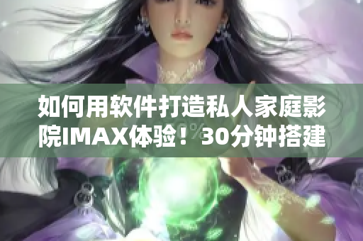 如何用软件打造私人家庭影院IMAX体验！30分钟搭建完美视听空间！