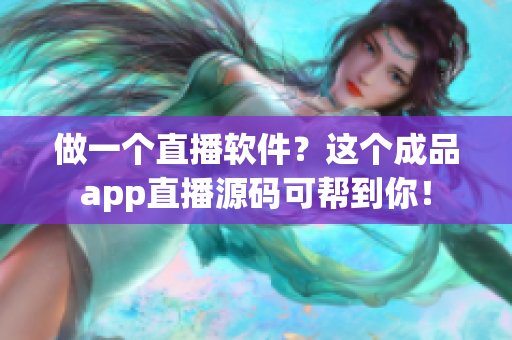 做一个直播软件？这个成品app直播源码可帮到你！