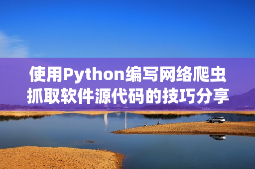 使用Python编写网络爬虫抓取软件源代码的技巧分享