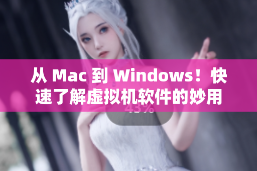 从 Mac 到 Windows！快速了解虚拟机软件的妙用