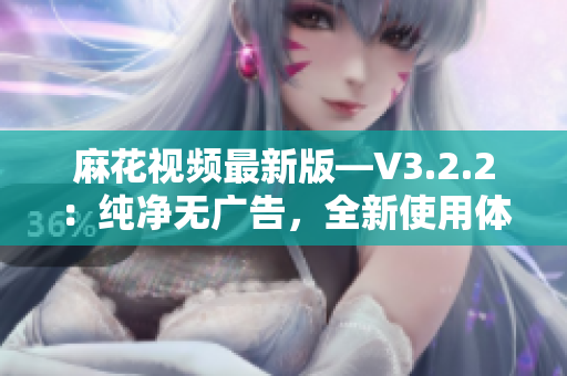 麻花视频最新版—V3.2.2：纯净无广告，全新使用体验！