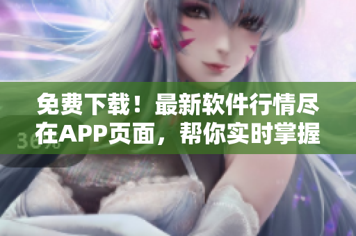 免费下载！最新软件行情尽在APP页面，帮你实时掌握行业动态