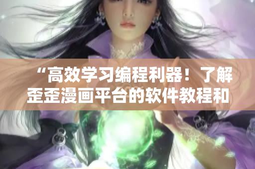 “高效学习编程利器！了解歪歪漫画平台的软件教程和编程技巧”