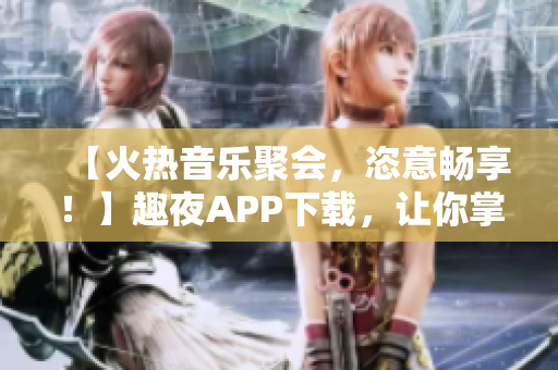 【火热音乐聚会，恣意畅享！】趣夜APP下载，让你掌控音乐派对！