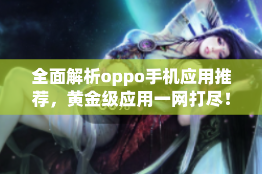 全面解析oppo手机应用推荐，黄金级应用一网打尽！