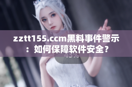 zztt155.ccm黑料事件警示：如何保障软件安全？