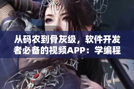 从码农到骨灰级，软件开发者必备的视频APP：学编程就像吃水果一样轻松