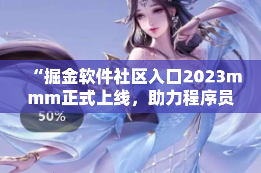 “掘金软件社区入口2023mmm正式上线，助力程序员更快成长！”