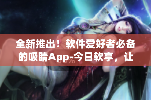 全新推出！软件爱好者必备的吸睛App-今日软享，让你畅享数码世界