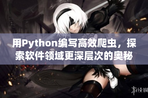 用Python编写高效爬虫，探索软件领域更深层次的奥秘！