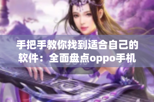 手把手教你找到适合自己的软件：全面盘点oppo手机专属应用推荐