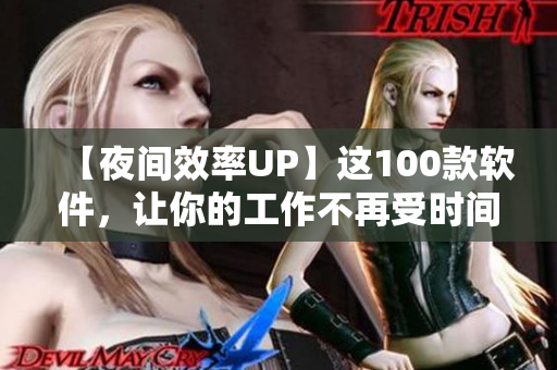 【夜间效率UP】这100款软件，让你的工作不再受时间限制！