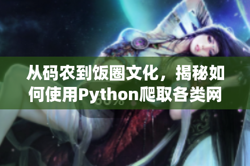 从码农到饭圈文化，揭秘如何使用Python爬取各类网站热门话题