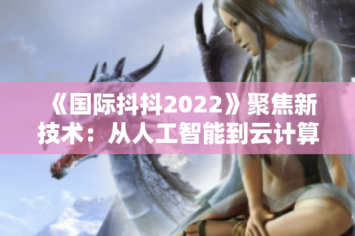 《国际抖抖2022》聚焦新技术：从人工智能到云计算，揭秘软件发展趋势