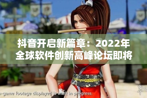 抖音开启新篇章：2022年全球软件创新高峰论坛即将启幕！