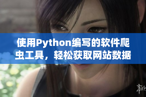 使用Python编写的软件爬虫工具，轻松获取网站数据