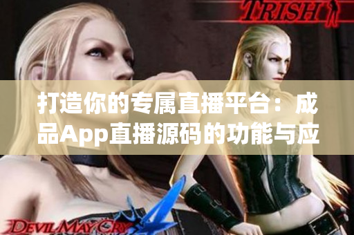 打造你的专属直播平台：成品App直播源码的功能与应用