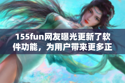 155fun网友曝光更新了软件功能，为用户带来更多正能量