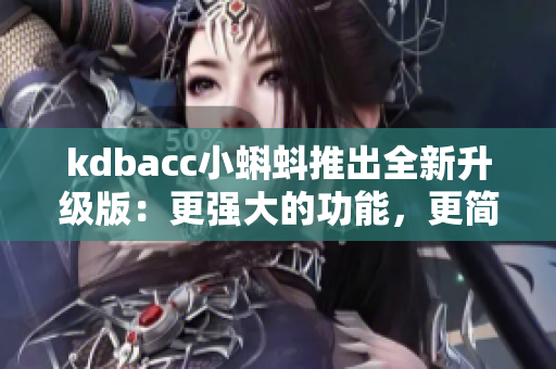 kdbacc小蝌蚪推出全新升级版：更强大的功能，更简洁的界面