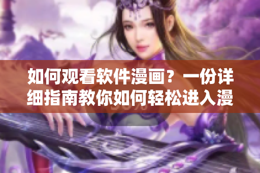 如何观看软件漫画？一份详细指南教你如何轻松进入漫画世界！