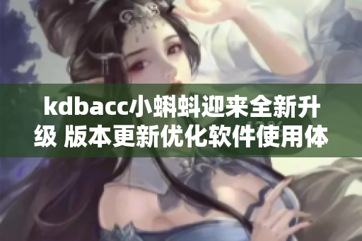 kdbacc小蝌蚪迎来全新升级 版本更新优化软件使用体验