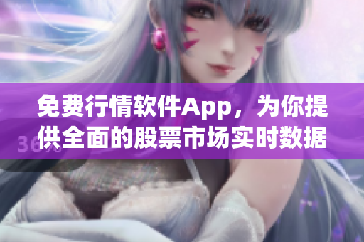 免费行情软件App，为你提供全面的股票市场实时数据！