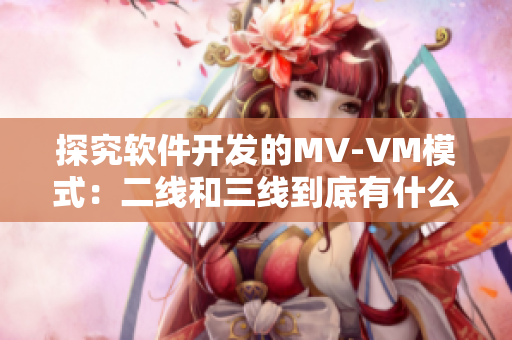 探究软件开发的MV-VM模式：二线和三线到底有什么区别？