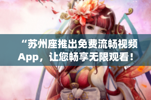 “苏州座推出免费流畅视频App，让您畅享无限观看！”