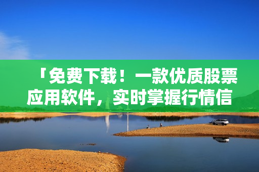 「免费下载！一款优质股票应用软件，实时掌握行情信息」