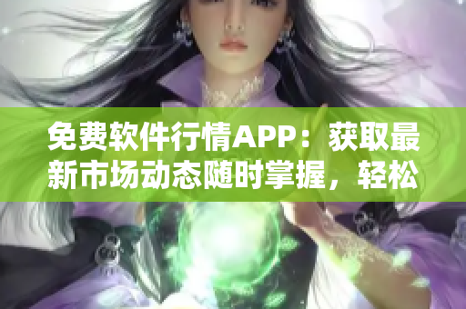 免费软件行情APP：获取最新市场动态随时掌握，轻松选购适合的软件！