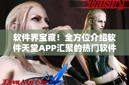 软件界宝藏！全方位介绍软件天堂APP汇聚的热门软件大全