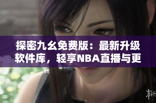 探密九幺免费版：最新升级软件库，轻享NBA直播与更多优质资源