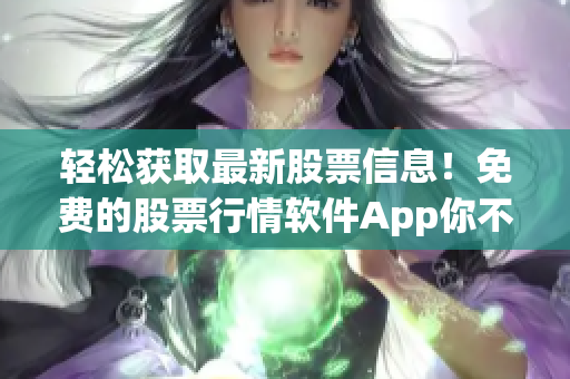 轻松获取最新股票信息！免费的股票行情软件App你不能错过