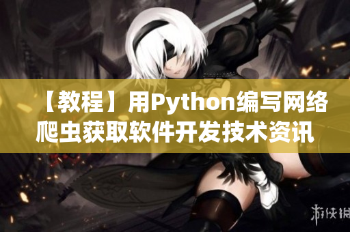 【教程】用Python编写网络爬虫获取软件开发技术资讯