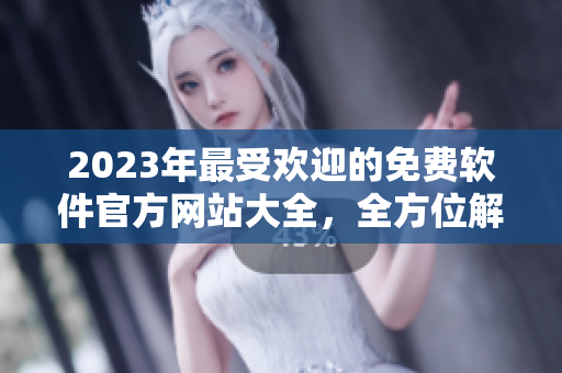 2023年最受欢迎的免费软件官方网站大全，全方位解锁软件生命周期！