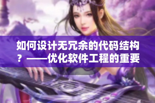 如何设计无冗余的代码结构？——优化软件工程的重要步骤