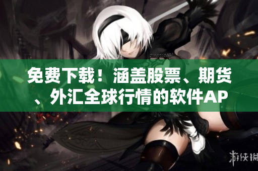 免费下载！涵盖股票、期货、外汇全球行情的软件APP