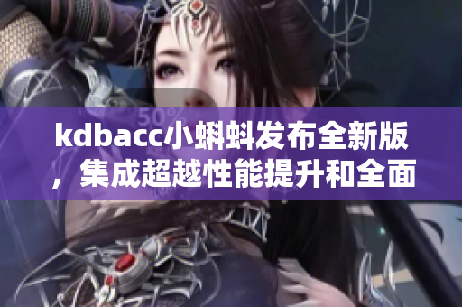 kdbacc小蝌蚪发布全新版，集成超越性能提升和全面兼容！