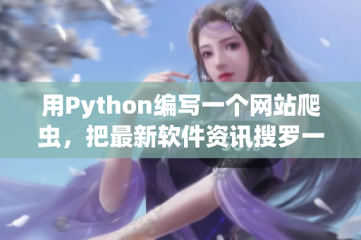 用Python编写一个网站爬虫，把最新软件资讯搜罗一网打尽