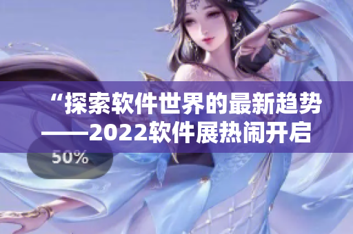 “探索软件世界的最新趋势——2022软件展热闹开启！”